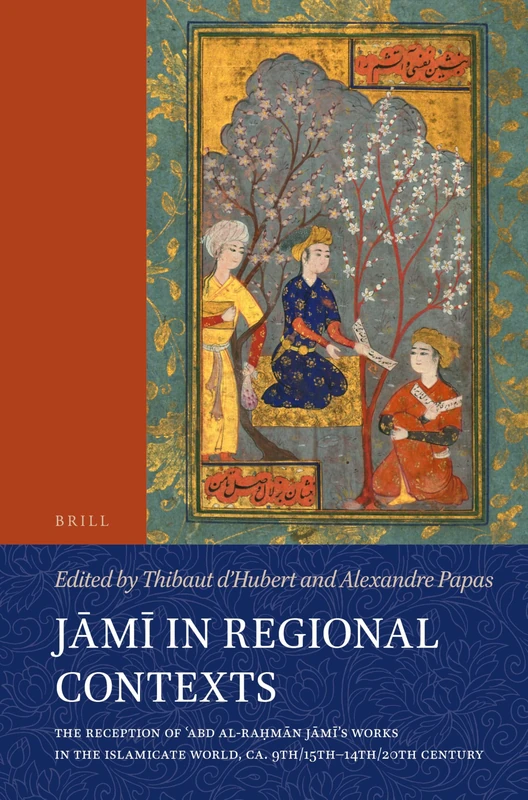 Jm in Regional Contexts: The Reception of ʿAbd al-Raḥmān Jāmī’s Works in the Islamicate World, ca. 9th/15th-14th/20th Century: 128 (Handbook of ... Section 1 The Near and Middle East, 128)