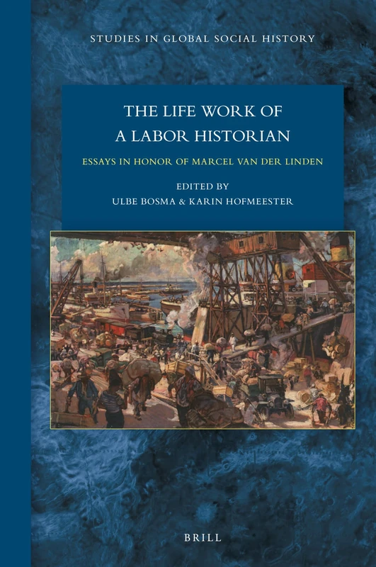 The Lifework of a Labor Historian: Essays in Honor of Marcel van der Linden: 35 (Studies in Global Social History, 35)
