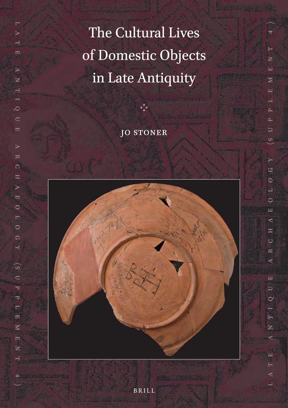 The Cultural Lives of Domestic Objects in Late Antiquity: 4 (Late Antique Archaeology (Supplementary Series), 4)