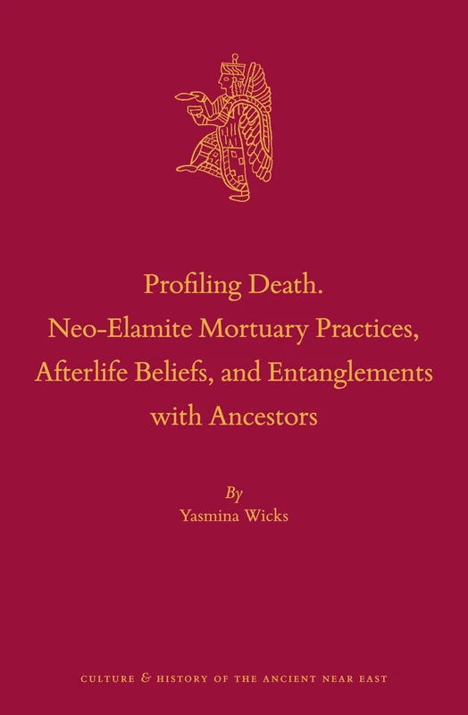 Profiling Death. Neo-Elamite Mortuary Practices, Afterlife Beliefs, and Entanglements with Ancestors: 98 (Culture and History of the Ancient Near East, 98)