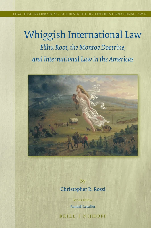 Whiggish International Law: Elihu Root, the Monroe Doctrine, and International Law in the Americas: 29 (Studies in the History of International Law) - Image 1