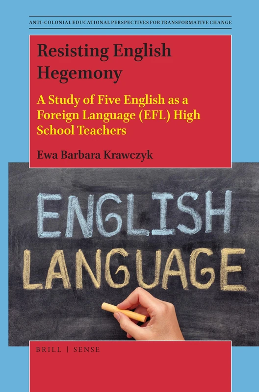 Resisting English Hegemony: A Study of Five English as a Foreign Language (EFL) High School Teachers: 7 (Anti-colonial Educational Perspectives for Transformative Change, 7)