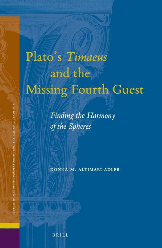 Platos Timaeus and the Missing Fourth Guest: Finding the Harmony of the Spheres: 21 (Studies in Platonism, Neoplatonism, and the Platonic Tradition, 21)