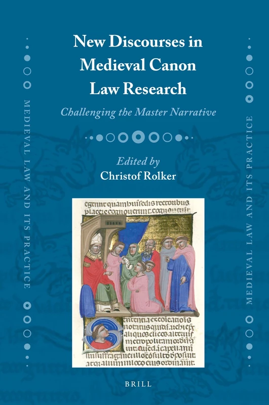 New Discourses in Medieval Canon Law Research: Challenging the Master Narrative: 28 (Medieval Law and Its Practice, 28)