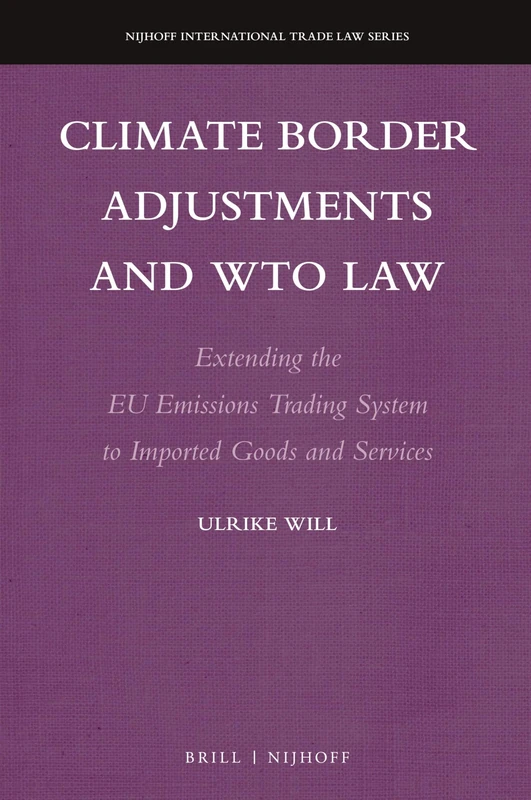 Climate Border Adjustments and WTO Law: Extending the EU Emissions Trading System to Imported Goods and Services: 17 (Nijhoff International Trade Law Series, 17) - Image 1