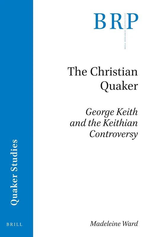 The Christian Quaker: George Keith and the Keithian Controversy (Brill Research Perspectives in Quaker Studies)