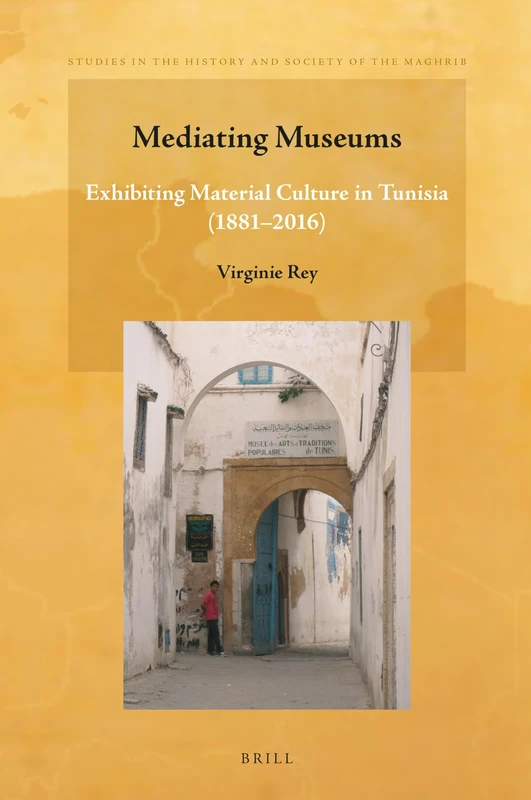 Mediating Museums: Exhibiting Material Culture in Tunisia (1881-2016): 11 (Studies in the History and Society of the Maghrib, 11)