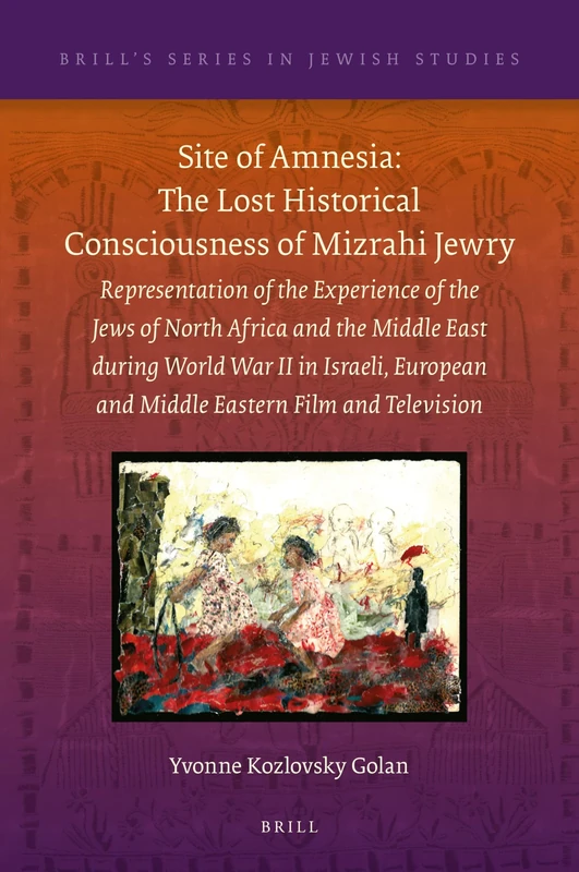 Site of Amnesia: The Lost Historical Consciousness of Mizrahi Jewry: Representation of the Experience of the Jews of North Africa and the Middle East ... 64 (Brill's Series in Jewish Studies, 64)