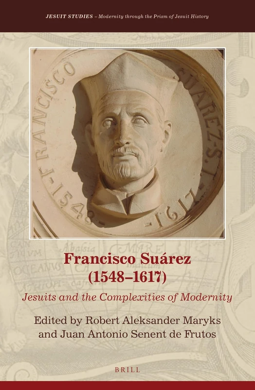 Francisco Suárez (15481617):: Jesuits and the Complexities of Modernity: 22 (Jesuit Studies, 22)