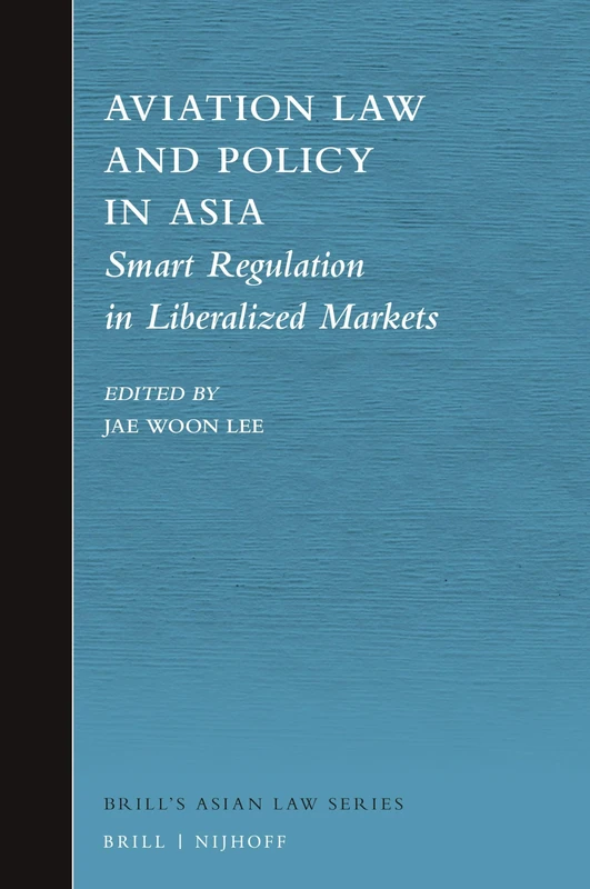 Aviation Law and Policy in Asia: Smart Regulation in Liberalized Markets: 10 (Brill's Asian Law Series, 10)
