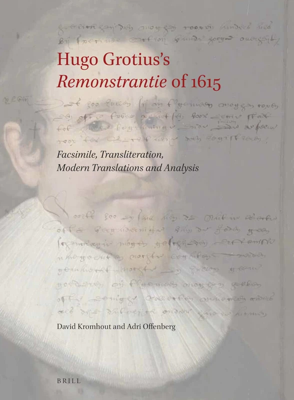 Hugo Grotiuss Remonstrantie of 1615: Facsimile, Transliteration, Modern Translations and Analysis