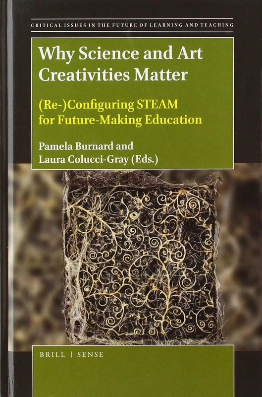Why Science and Art Creativities Matter: (Re-)Configuring STEAM for Future-Making Education: 18 (Critical Issues in the Future of Learning and Teaching, 18)