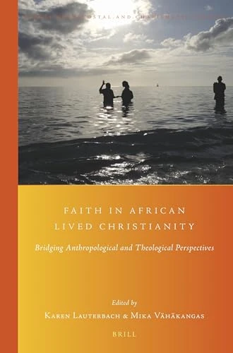 Faith in African Lived Christianity: Bridging Anthropological and Theological Perspectives: 35 (Global Pentecostal and Charismatic Studies, 35)