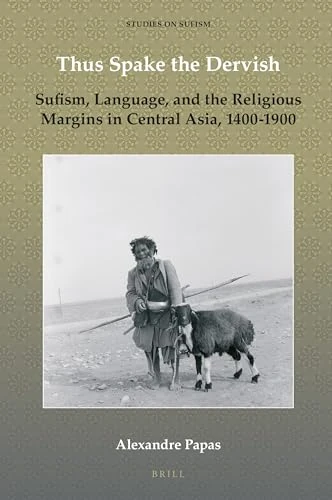 Thus Spake the Dervish: Sufism, Language, and the Religious Margins in Central Asia, 1400-1900: 4 (Studies on Sufism, 4)