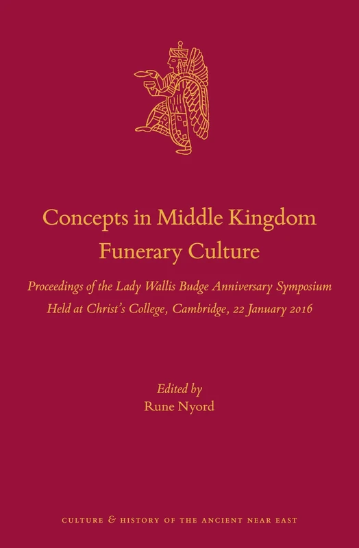 Concepts in Middle Kingdom Funerary Culture: Proceedings of the Lady Wallis Budge Anniversary Symposium Held at Christ’s College, Cambridge, 22 ... and History of the Ancient Near East, 102)