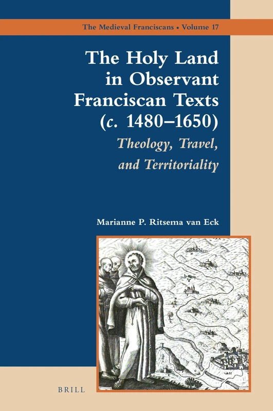 The Holy Land in Observant Franciscan Texts (c. 14801650): Theology, Travel, and Territoriality: 17 (The Medieval Franciscans, 17)