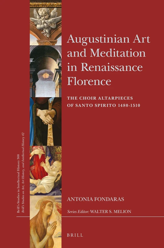 Augustinian Art and Meditation in Renaissance Florence: The Choir Altarpieces of Santo Spirito 1480-1510: 308 (Brill's Studies on Art, Art History, and Intellectual Histor)