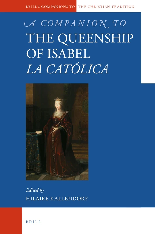 A Companion to the Queenship of Isabel la Católica: 104 (Brill's Companions to the Christian Tradition, 104)