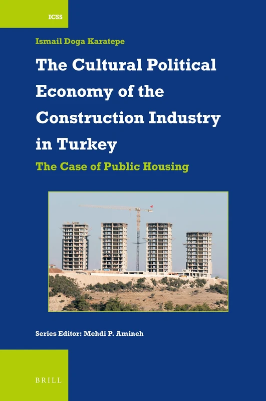 The Cultural Political Economy of the Construction Industry in Turkey: The Case of Public Housing: 48 (International Comparative Social Studies, 48)