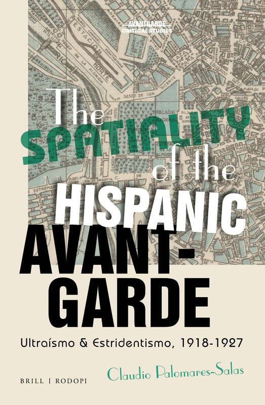 The Spatiality of the Hispanic Avant-Garde: Ultraísmo & Estridentismo, 1918-1927: 37 (Avant-Garde Critical Studies, 37)