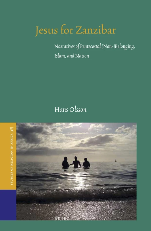Jesus for Zanzibar: Narratives of Pentecostal (Non-)Belonging, Islam, and Nation: 48 (Studies of Religion in Africa, 48)
