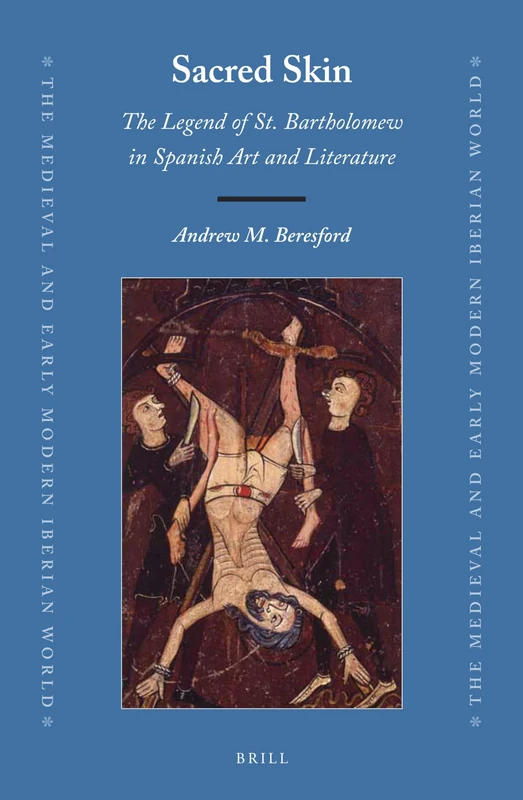 Sacred Skin: The Legend of St. Bartholomew in Spanish Art and Literature: 72 (The Medieval and Early Modern Iberian World, 72)