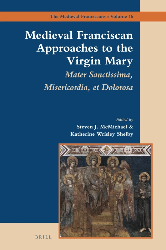 Medieval Franciscan Approaches to the Virgin Mary: Mater Misericordiae Sanctissima et Dolorosa: 16 (The Medieval Franciscans, 16)