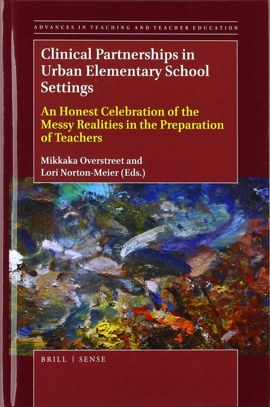 Clinical Partnerships in Urban Elementary School Settings: An Honest Celebration of the Messy Realities in the Preparation of Teachers: 4 (Advances in Teaching and Teacher Education, 4)