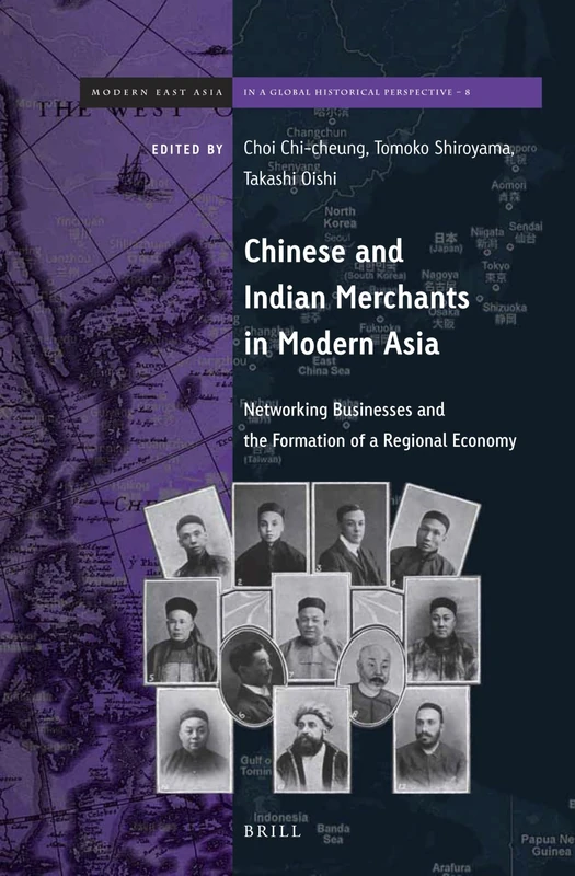 Chinese and Indian Merchants in Modern Asia: Networking Businesses and Formation of Regional Economy: 8 (Brill's Series on Modern East Asia in a Global Historical Perspective, 8)