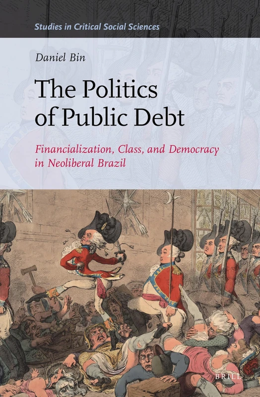 The Politics of Public Debt: Financialization, Class, and Democracy in Neoliberal Brazil: 152 (Studies in Critical Social Sciences, 152)