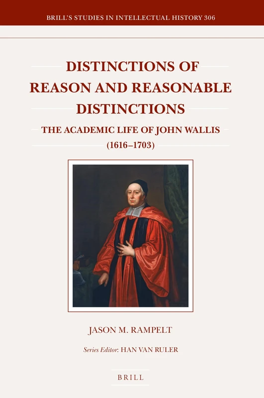 Distinctions of Reason and Reasonable Distinctions: The Academic Life of John Wallis (1616–1703): 306 (Brill's Studies in Intellectual History, 306)