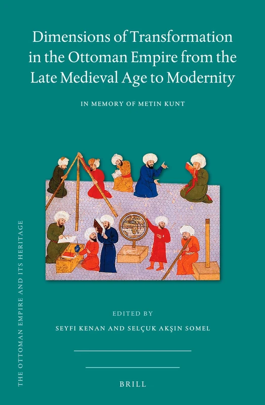 Dimensions of Transformation in the Ottoman Empire from the Late Medieval Age to Modernity: In Memory of Metin Kunt: 73 (The Ottoman Empire and its Heritage, 73)