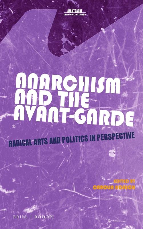 Anarchism and the Avant-Garde: Radical Arts and Politics in Perspective: 38 (Avant-Garde Critical Studies, 38)