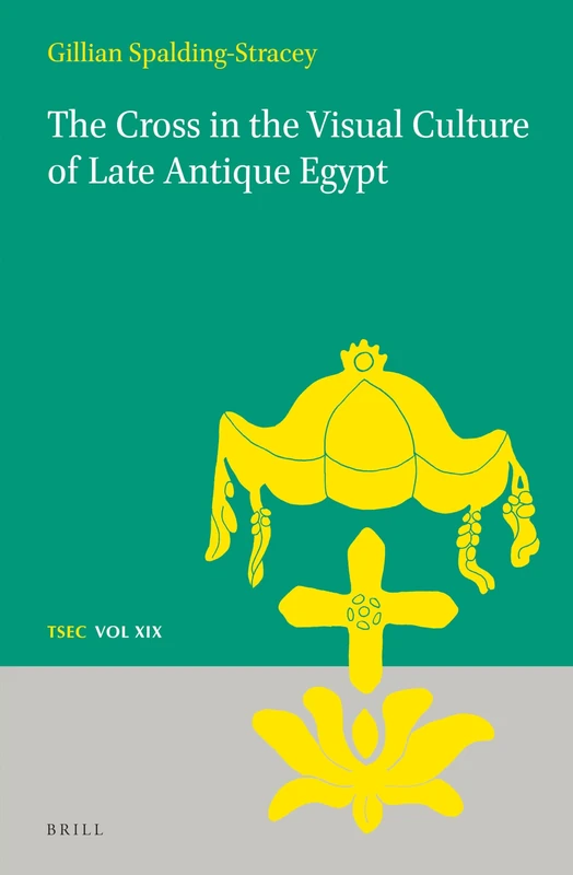 The Cross in the Visual Culture of Late Antique Egypt: 19 (Texts and Studies in Eastern Christianity, 19)