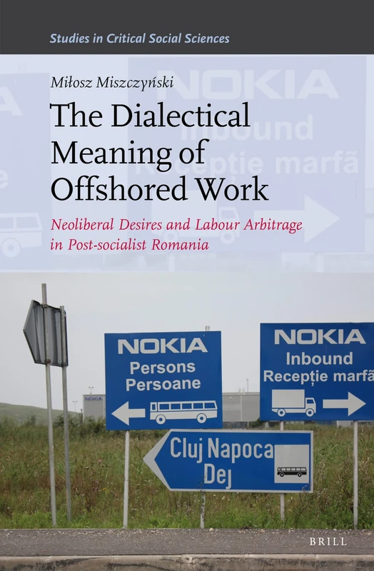 The Dialectical Meaning of Offshored Work: Neoliberal Desires and Labour Arbitrage in Post-socialist Romania: 146 (Studies in Critical Social Sciences, 146)
