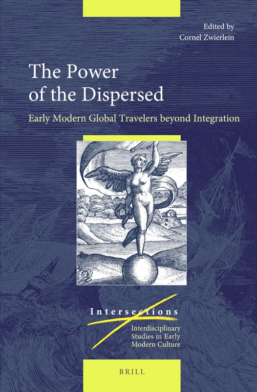The Power of the Dispersed: Early Modern Global Travelers beyond Integration: 77 (Intersections, 77)