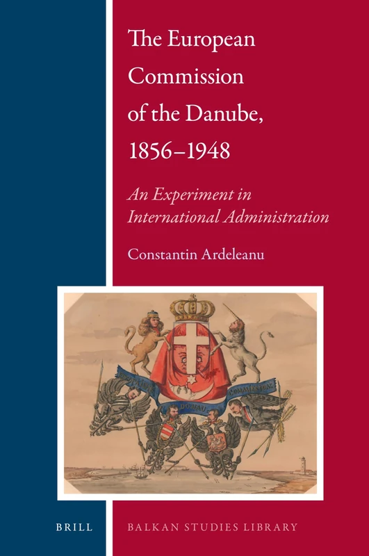 The European Commission of the Danube, 1856-1948: An Experiment in International Administration: 27 (Balkan Studies Library, 27)