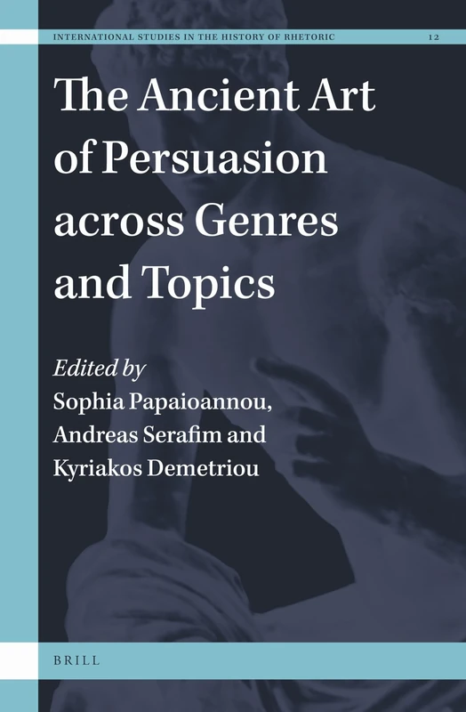 The Ancient Art of Persuasion across Genres and Topics: 12 (International Studies in the History of Rhetoric, 12)
