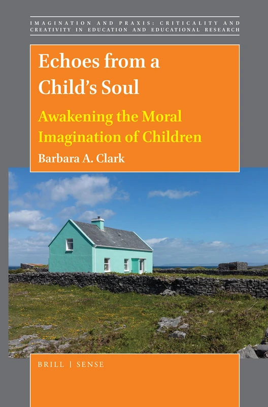 Echoes from a Childs Soul: Awakening the Moral Imagination of Children: 14 (Imagination and Praxis: Criticality and Creativity in Education and Educational Research, 14)