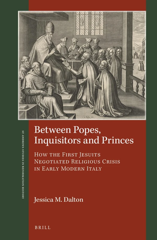 Between Popes, Inquisitors and Princes: How the First Jesuits Negotiated Religious Crisis in Early Modern Italy (St Andrews Studies in Reformation History)