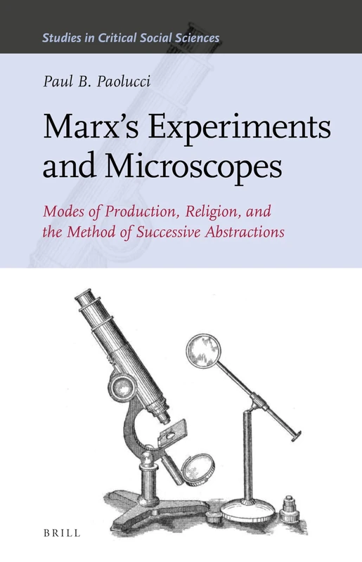 Marxs Experiments and Microscopes: Modes of Production, Religion, and the Method of Successive Abstractions: 159 (Studies in Critical Social Sciences, 159)