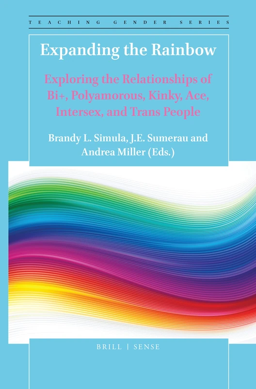 Expanding the Rainbow: Exploring the Relationships of Bi+, Polyamorous, Kinky, Ace, Intersex, and Trans People: 12 (Teaching Gender, 12)