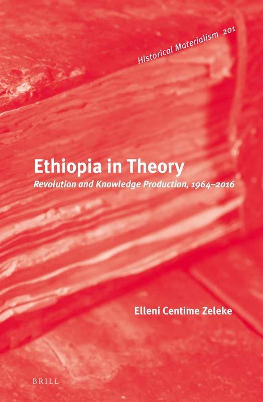 Ethiopia in Theory: Revolution and Knowledge Production, 1964-2016 (Historical Materialism Book Series, 201)