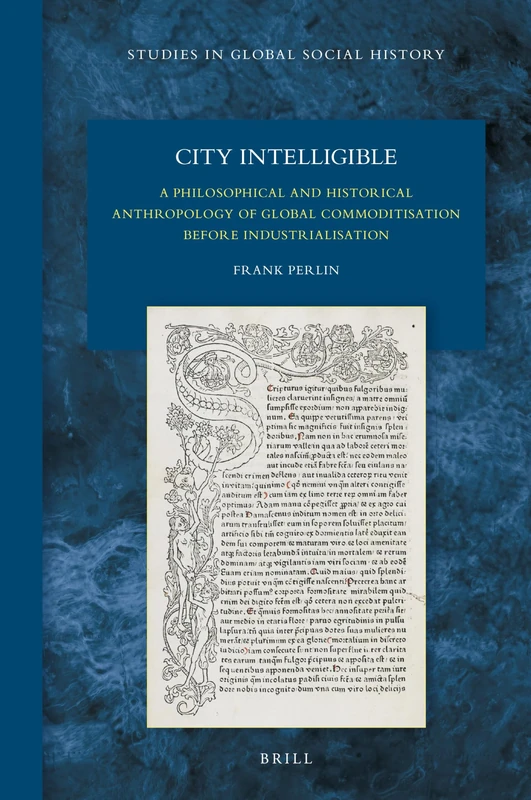 City Intelligible: A Philosophical and Historical Anthropology of Global Commoditisation before Industrialisation: 38 (Studies in Global Social History, 38)