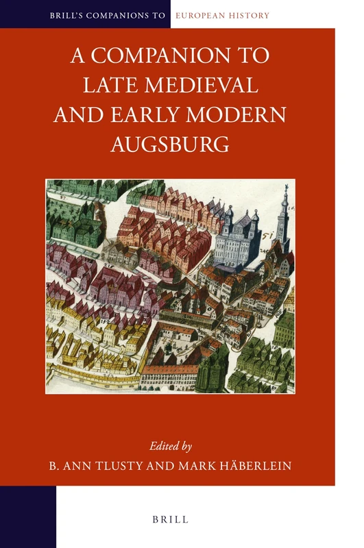 A Companion to Late Medieval and Early Modern Augsburg: 20 (Brill's Companions to European History, 20)