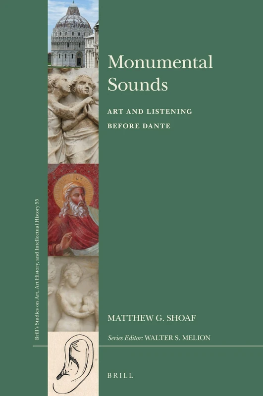 Monumental Sounds: Art and Listening before Dante: 55 (Brill’s Studies on Art, Art History, and Intellectual History, 55)