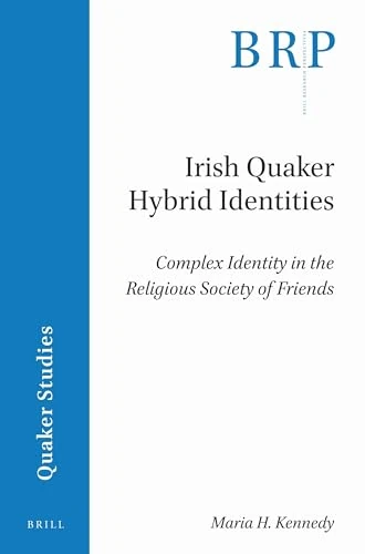 Irish Quaker Hybrid Identities: Complex Identity in the Religious Society of Friends (Brill Research Perspectives in Quaker Studies)