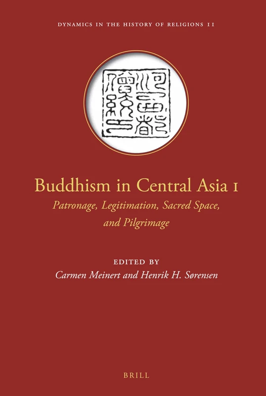 Buddhism in Central Asia I: Patronage, Legitimation, Sacred Space, and Pilgrimage: 11 (Dynamics in the History of Religions, 11)