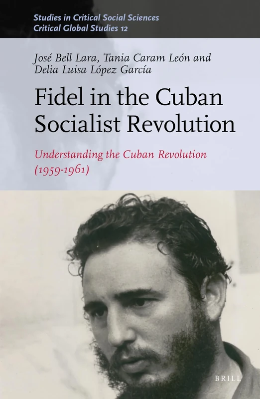 Fidel in the Cuban Socialist Revolution: Understanding the Cuban Revolution (1959-1961): 161/12 (Critical Global Studies, 161/12)