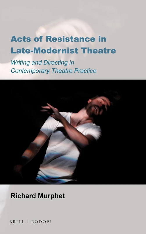 Acts of Resistance in Late-Modernist Theatre: Writing and Directing in Contemporary Theatre Practice: 18 (Australian Playwrights, 18)
